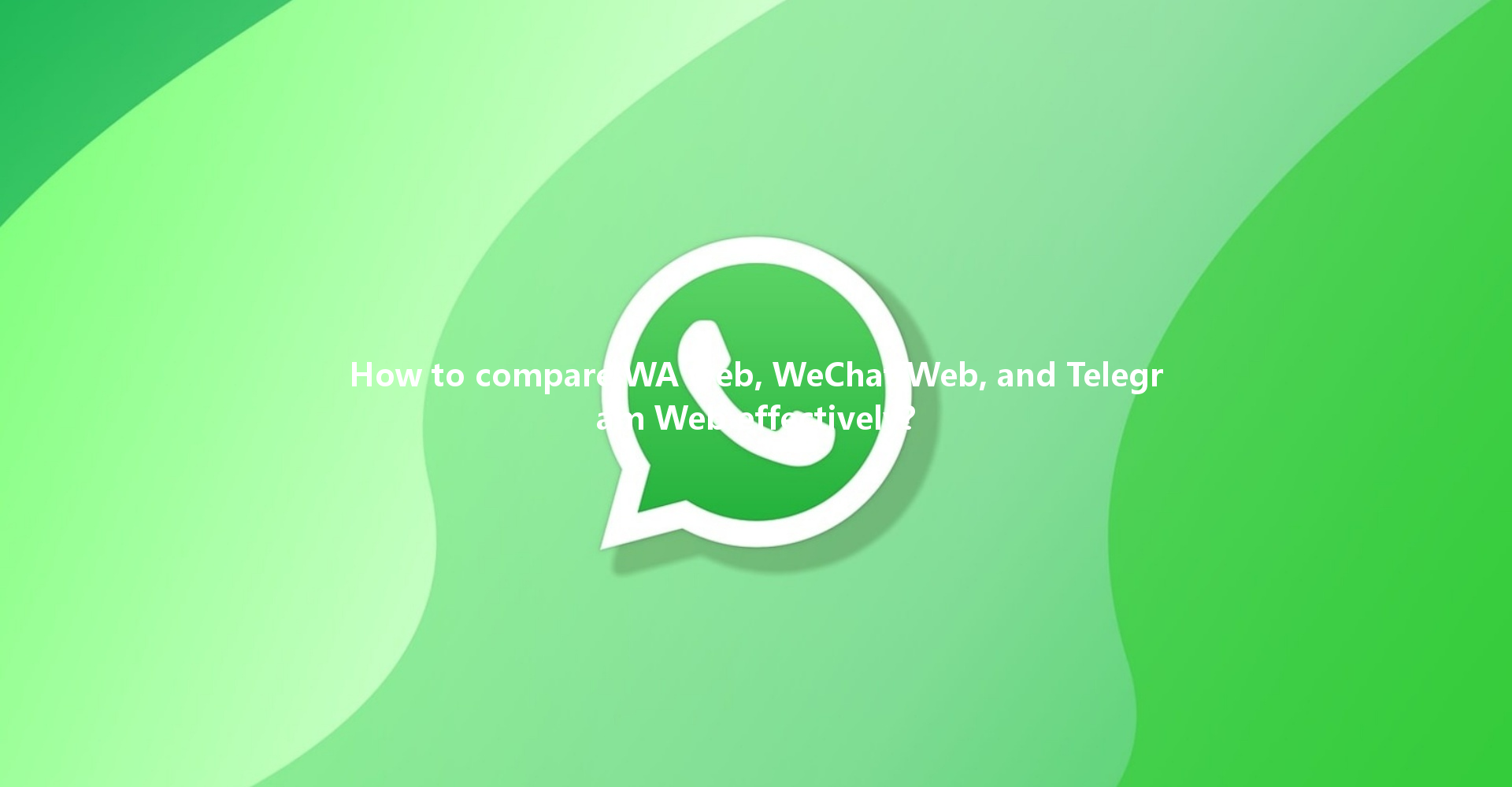 How to compare WA web, WeChat Web, and Telegram Web effectively? 一