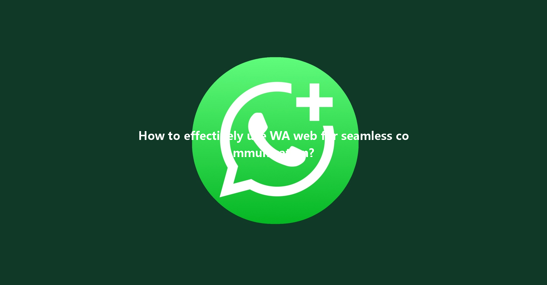 How to effectively use WA web for seamless communication? 一
