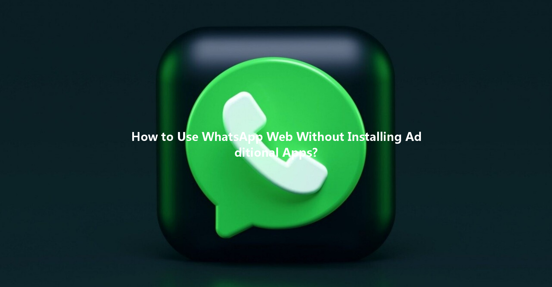 How to Use WhatsApp Web Without Installing Additional Apps? 一