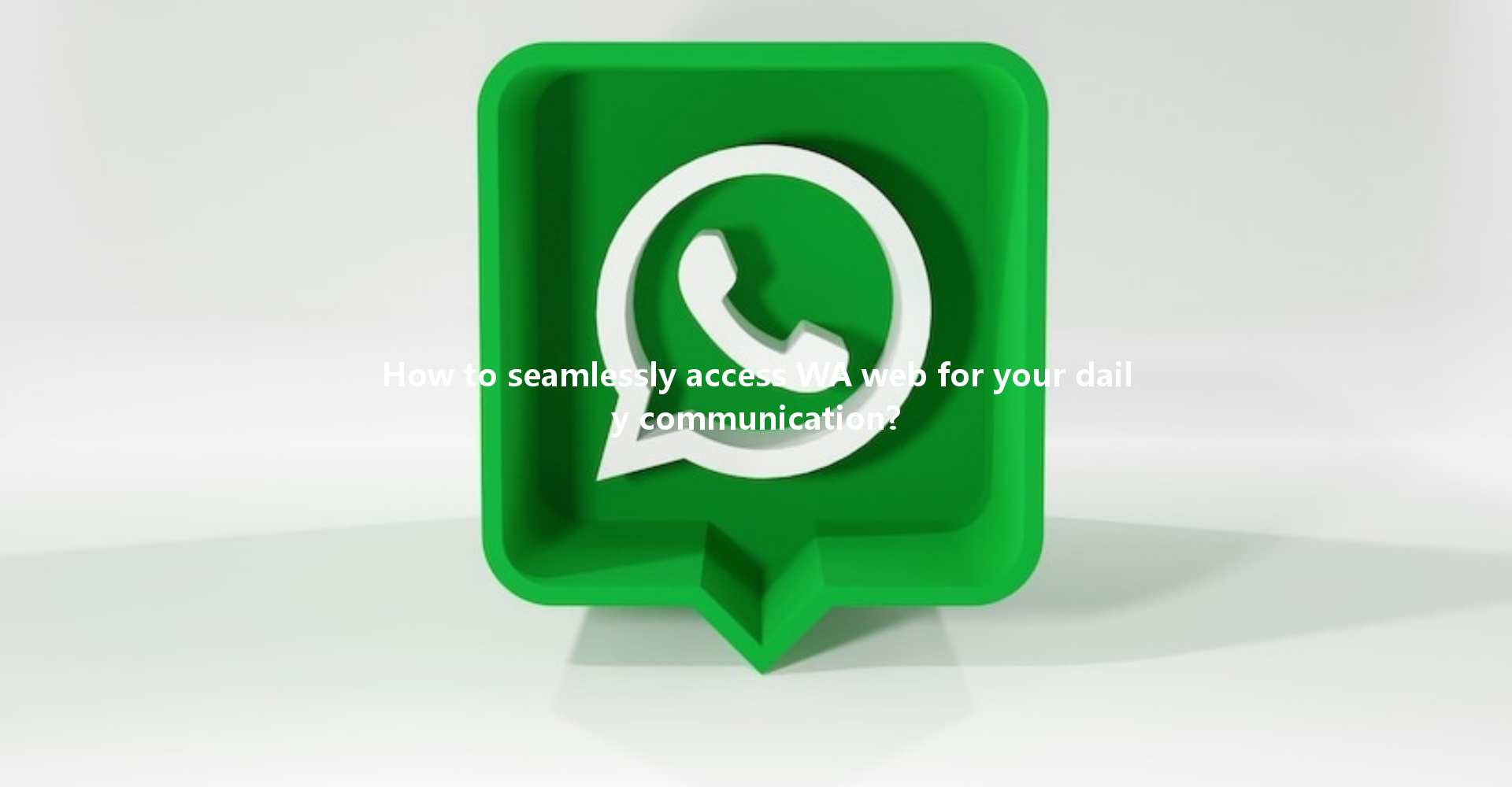 How to seamlessly access WA web for your daily communication? 一