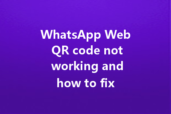 WhatsApp Web QR code not working and how to fix it 三